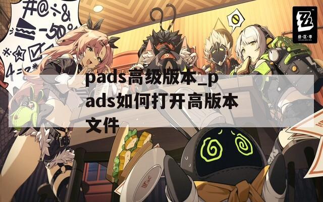 pads高级版本_pads如何打开高版本文件