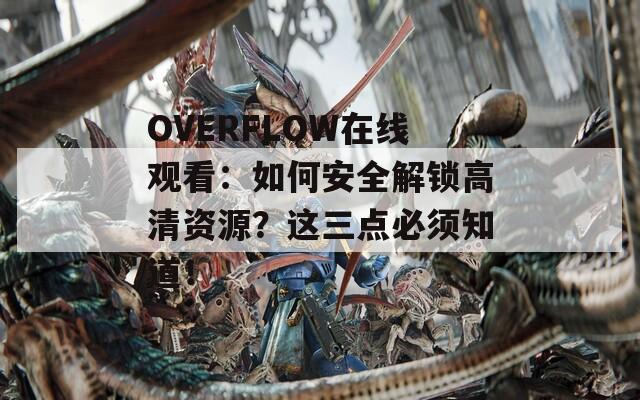 OVERFLOW在线观看：如何安全解锁高清资源？这三点必须知道！