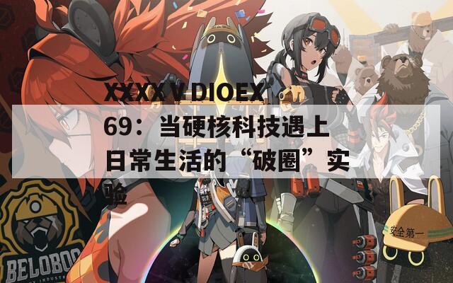 XXXXⅤDIOEX69：当硬核科技遇上日常生活的“破圈”实验