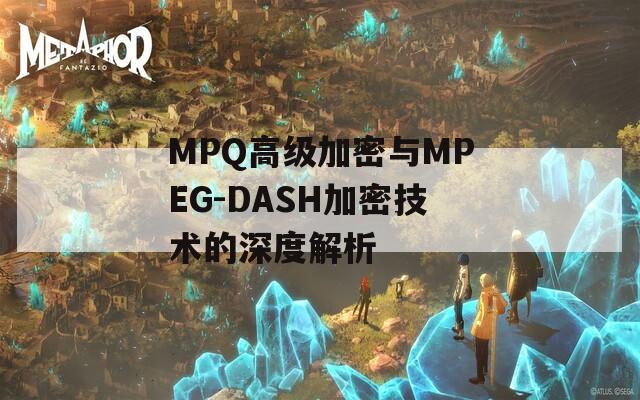 MPQ高级加密与MPEG-DASH加密技术的深度解析