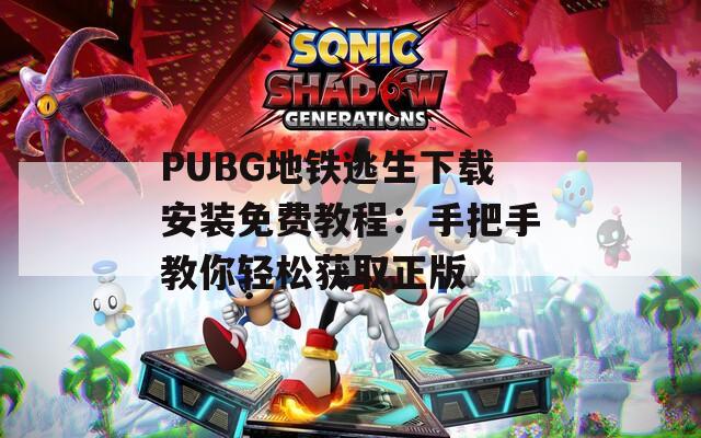 PUBG地铁逃生下载安装免费教程：手把手教你轻松获取正版