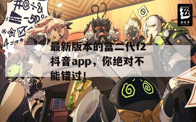 最新版本的富二代f2抖音app，你绝对不能错过！