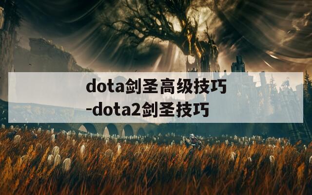 dota剑圣高级技巧-dota2剑圣技巧