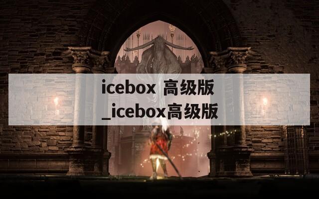 icebox 高级版_icebox高级版