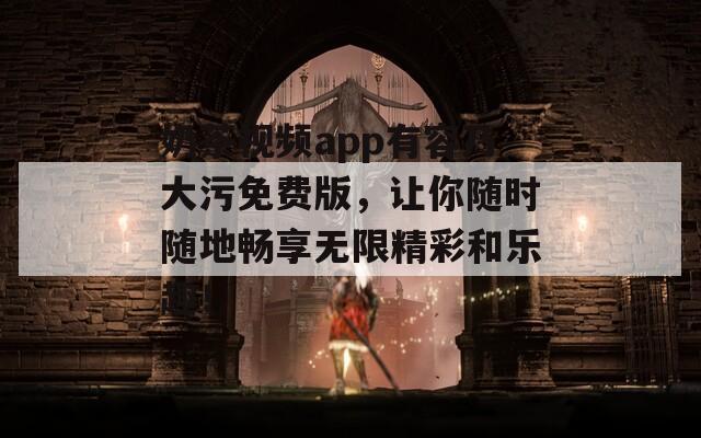 奶茶视频app有容乃大污免费版，让你随时随地畅享无限精彩和乐趣！