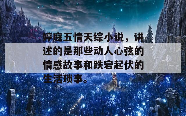 婷庭五情天综小说，讲述的是那些动人心弦的情感故事和跌宕起伏的生活琐事。