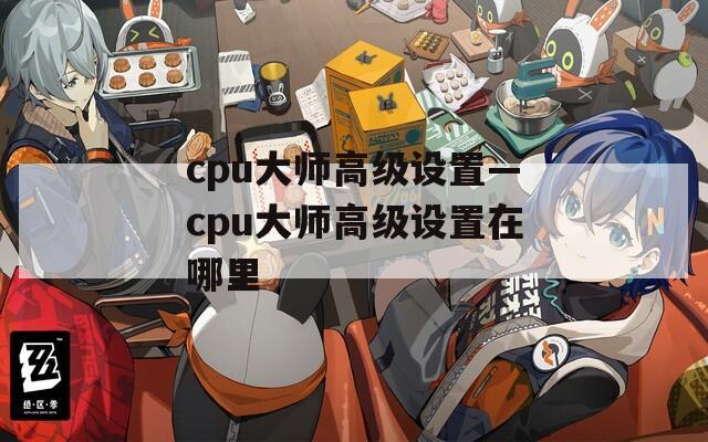 cpu大师高级设置—cpu大师高级设置在哪里