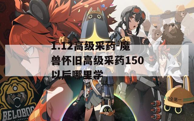 1.12高级采药-魔兽怀旧高级采药150以后哪里学