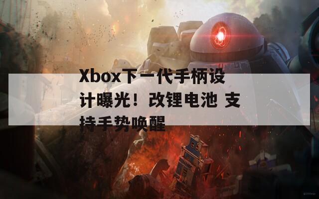 Xbox下一代手柄设计曝光！改锂电池 支持手势唤醒