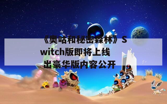 《奥咕和秘密森林》Switch版即将上线 出豪华版内容公开