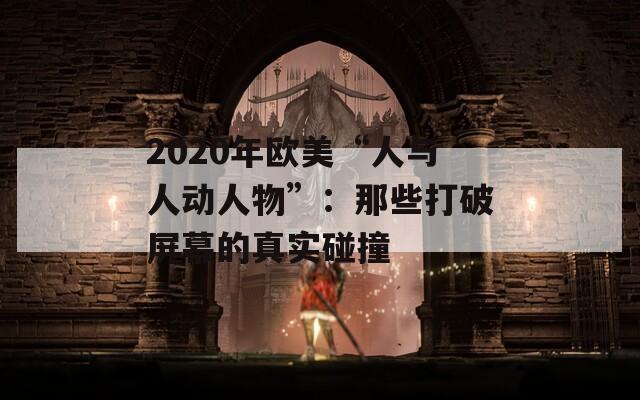 2020年欧美“人与人动人物”：那些打破屏幕的真实碰撞