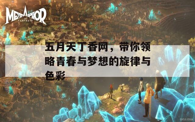 五月天丁香网，带你领略青春与梦想的旋律与色彩