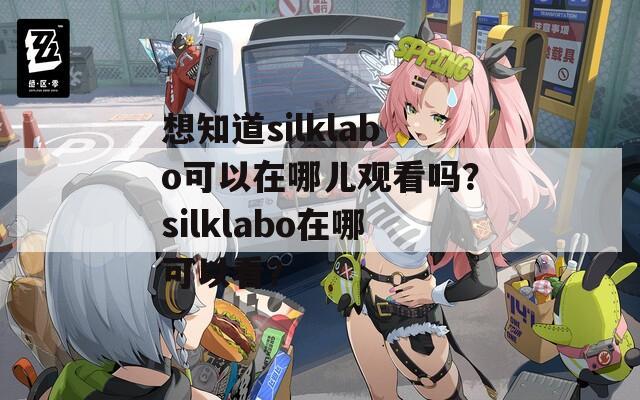 想知道silklabo可以在哪儿观看吗？silklabo在哪可以看？