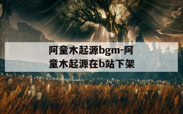 阿童木起源bgm-阿童木起源在b站下架