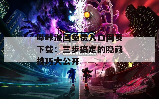 哔咔漫画免费入口网页下载：三步搞定的隐藏技巧大公开