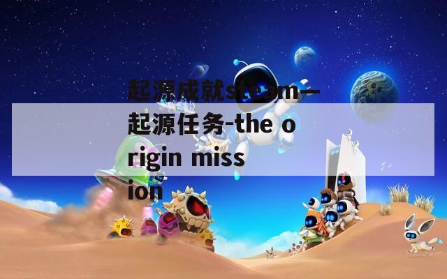 起源成就steam—起源任务-the origin mission