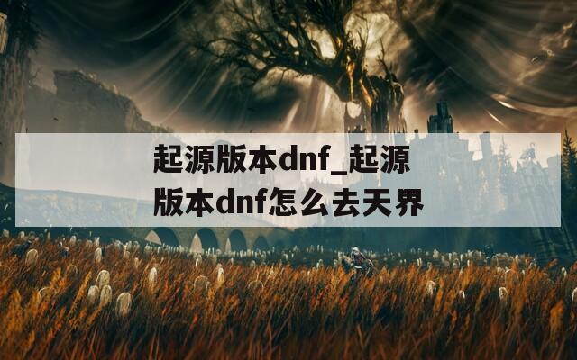 起源版本dnf_起源版本dnf怎么去天界