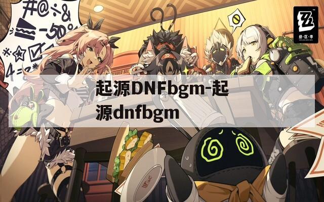 起源DNFbgm-起源dnfbgm