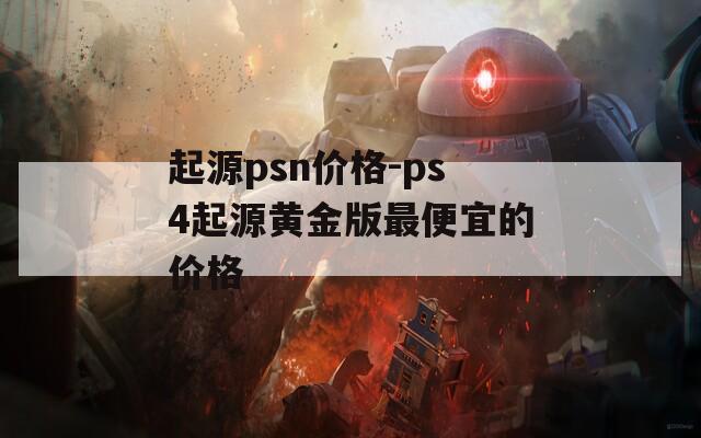 起源psn价格-ps4起源黄金版最便宜的价格