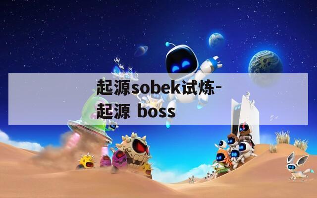 起源sobek试炼-起源 boss