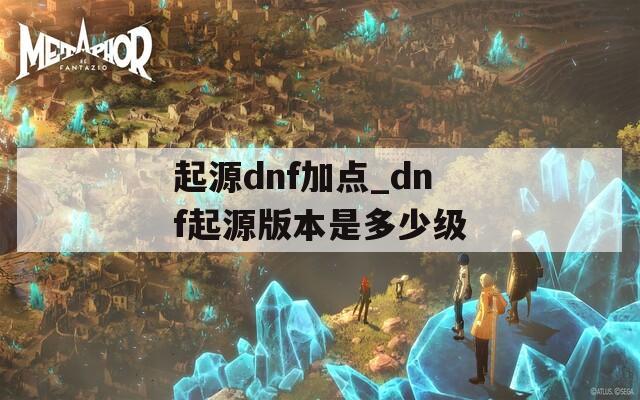 起源dnf加点_dnf起源版本是多少级