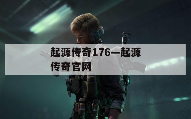 起源传奇176—起源传奇官网