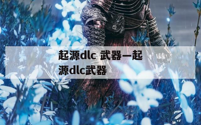 起源dlc 武器—起源dlc武器