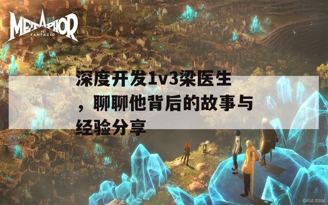 深度开发1v3梁医生，聊聊他背后的故事与经验分享