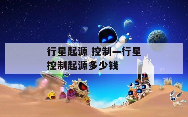 行星起源 控制—行星控制起源多少钱