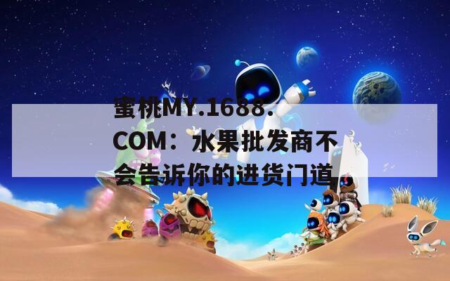 蜜桃MY.1688.COM：水果批发商不会告诉你的进货门道