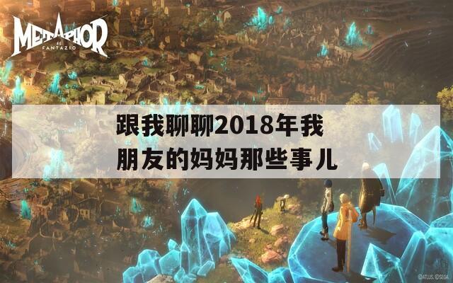 跟我聊聊2018年我朋友的妈妈那些事儿