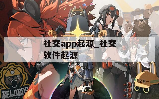 社交app起源_社交软件起源