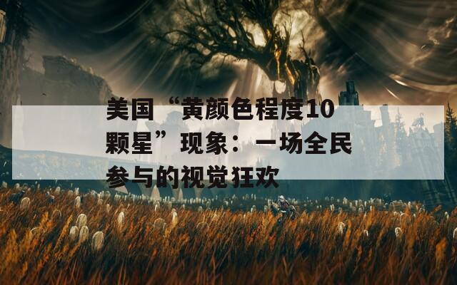 美国“黄颜色程度10颗星”现象：一场全民参与的视觉狂欢