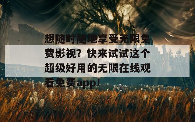 想随时随地享受无限免费影视？快来试试这个超级好用的无限在线观看免费app！