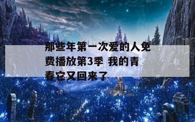 那些年第一次爱的人免费播放第3季 我的青春它又回来了