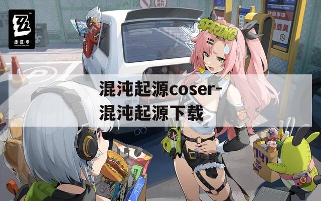 混沌起源coser-混沌起源下载