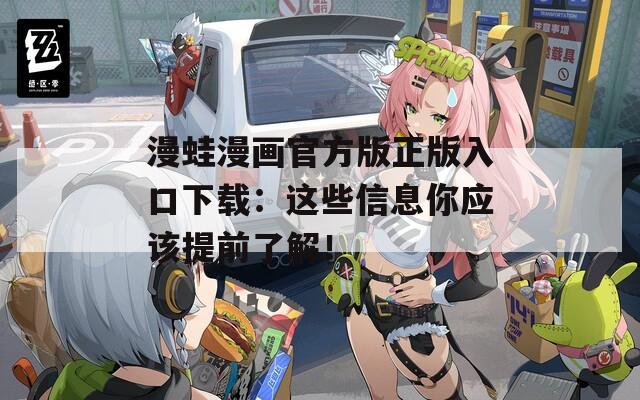 漫蛙漫画官方版正版入口下载：这些信息你应该提前了解！