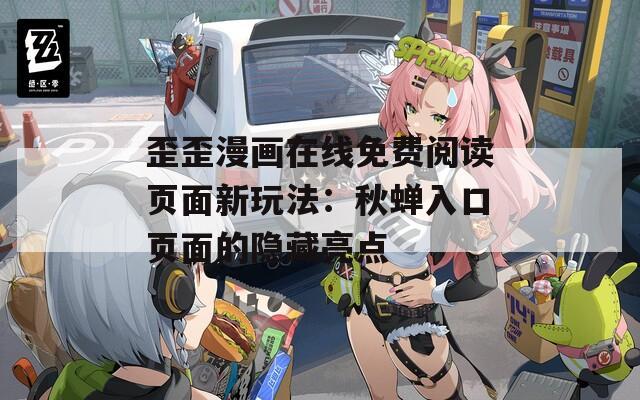 歪歪漫画在线免费阅读页面新玩法：秋蝉入口页面的隐藏亮点