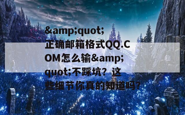 &quot;正确邮箱格式QQ.COM怎么输&quot;不踩坑？这些细节你真的知道吗？