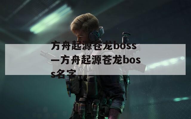 方舟起源苍龙boss—方舟起源苍龙boss名字