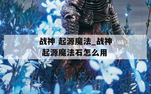 战神 起源魔法_战神 起源魔法石怎么用