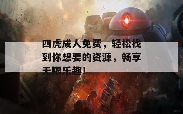 四虎成人免费，轻松找到你想要的资源，畅享无限乐趣！