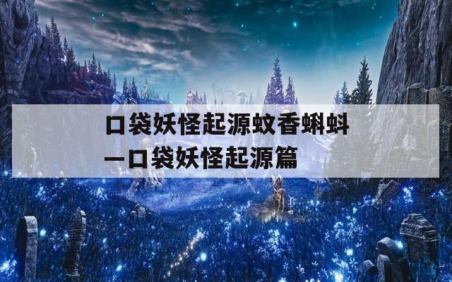 口袋妖怪起源蚊香蝌蚪—口袋妖怪起源篇