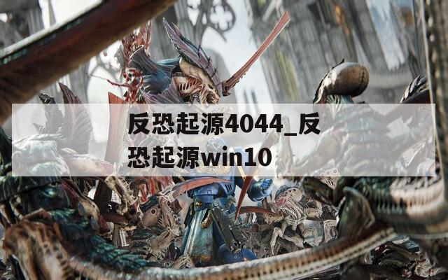 反恐起源4044_反恐起源win10