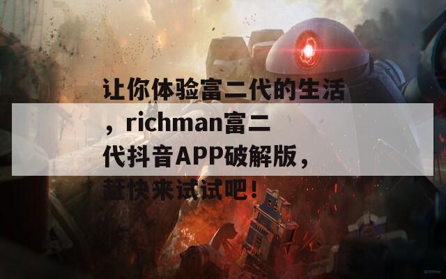 让你体验富二代的生活，richman富二代抖音APP破解版，赶快来试试吧！