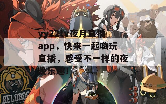 yy22tv夜月直播app，快来一起嗨玩直播，感受不一样的夜晚乐趣！