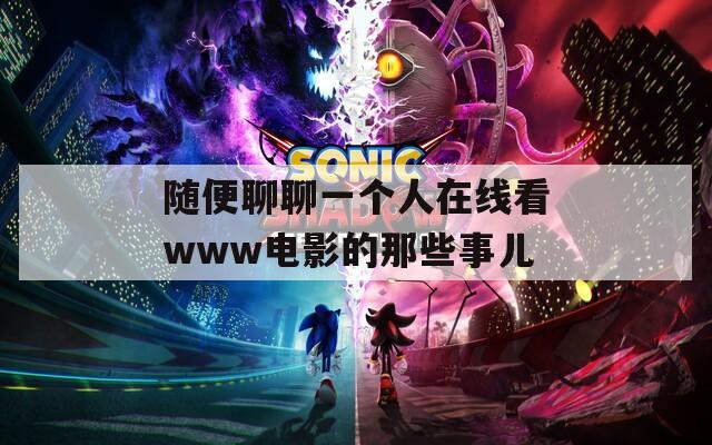随便聊聊一个人在线看www电影的那些事儿