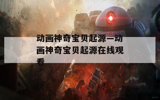 动画神奇宝贝起源—动画神奇宝贝起源在线观看