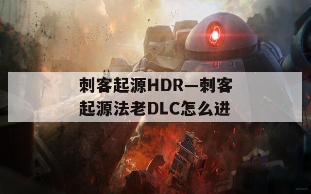 刺客起源HDR—刺客起源法老DLC怎么进