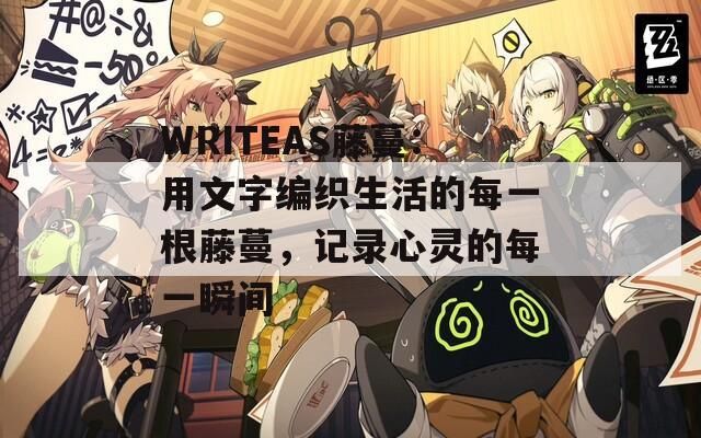 WRITEAS藤蔓：用文字编织生活的每一根藤蔓，记录心灵的每一瞬间